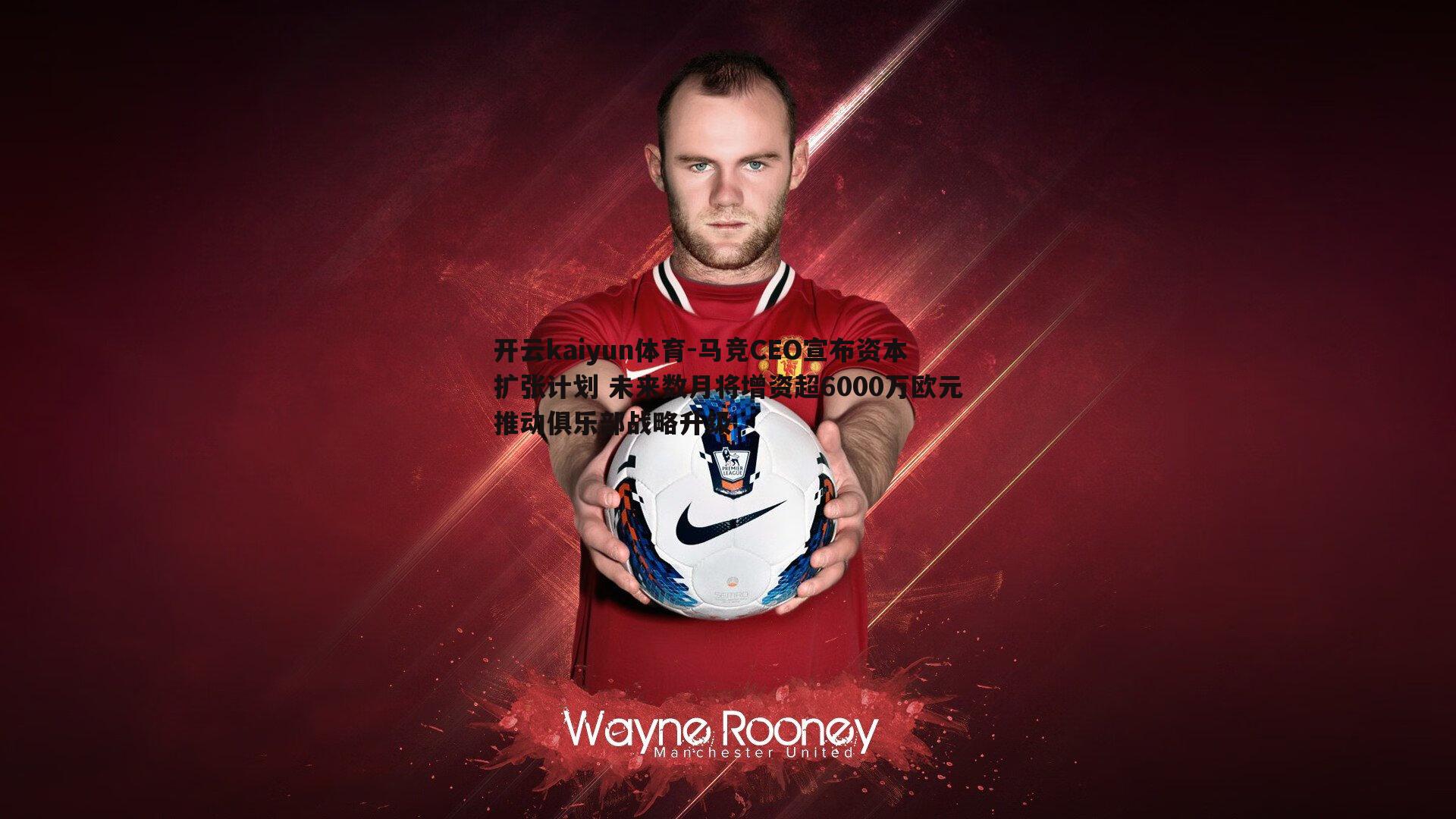 马竞CEO宣布资本扩张计划 未来数月将增资超6000万欧元推动俱乐部战略升级