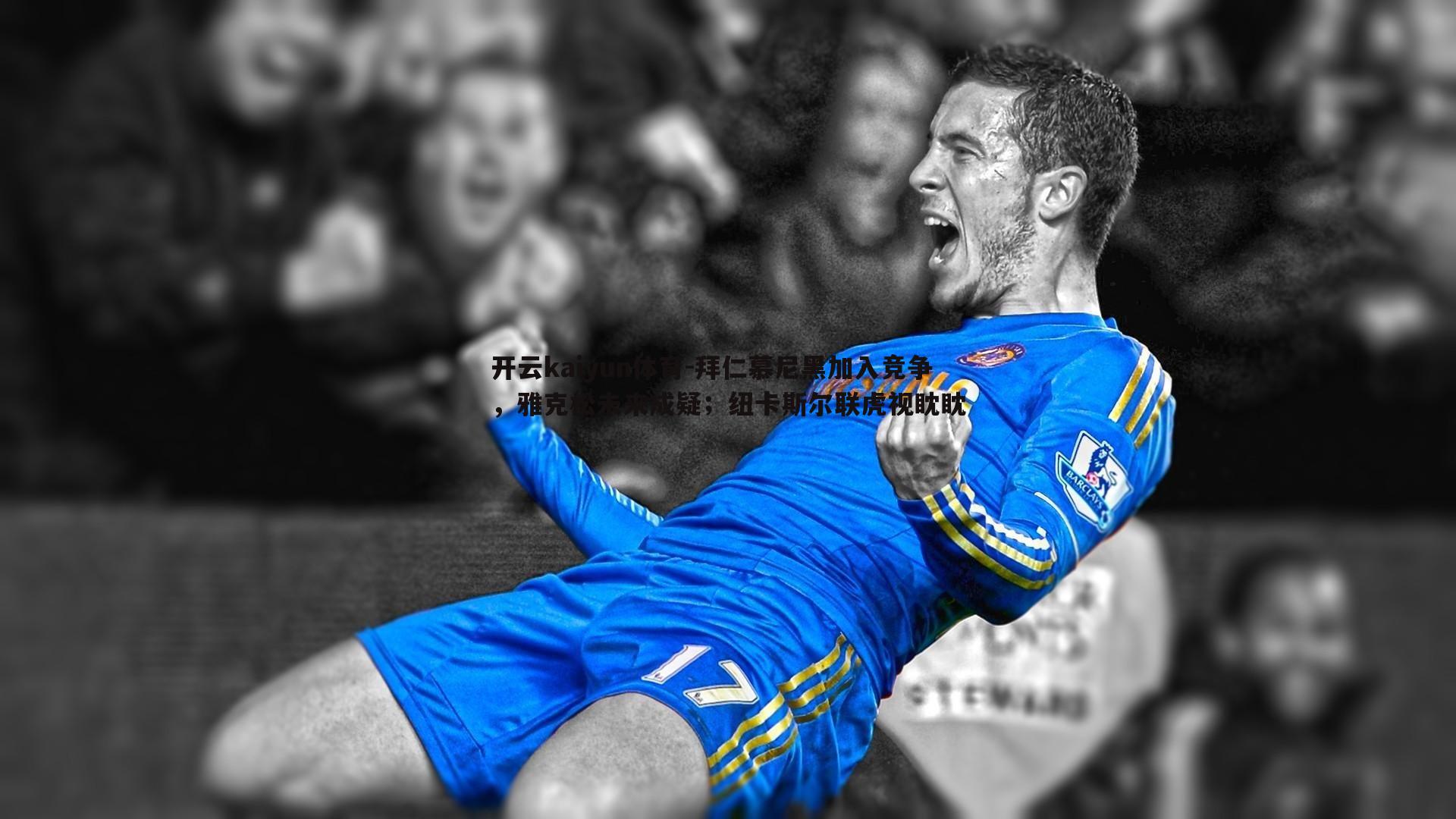 拜仁慕尼黑加入竞争，雅克松未来成疑；纽卡斯尔联虎视眈眈