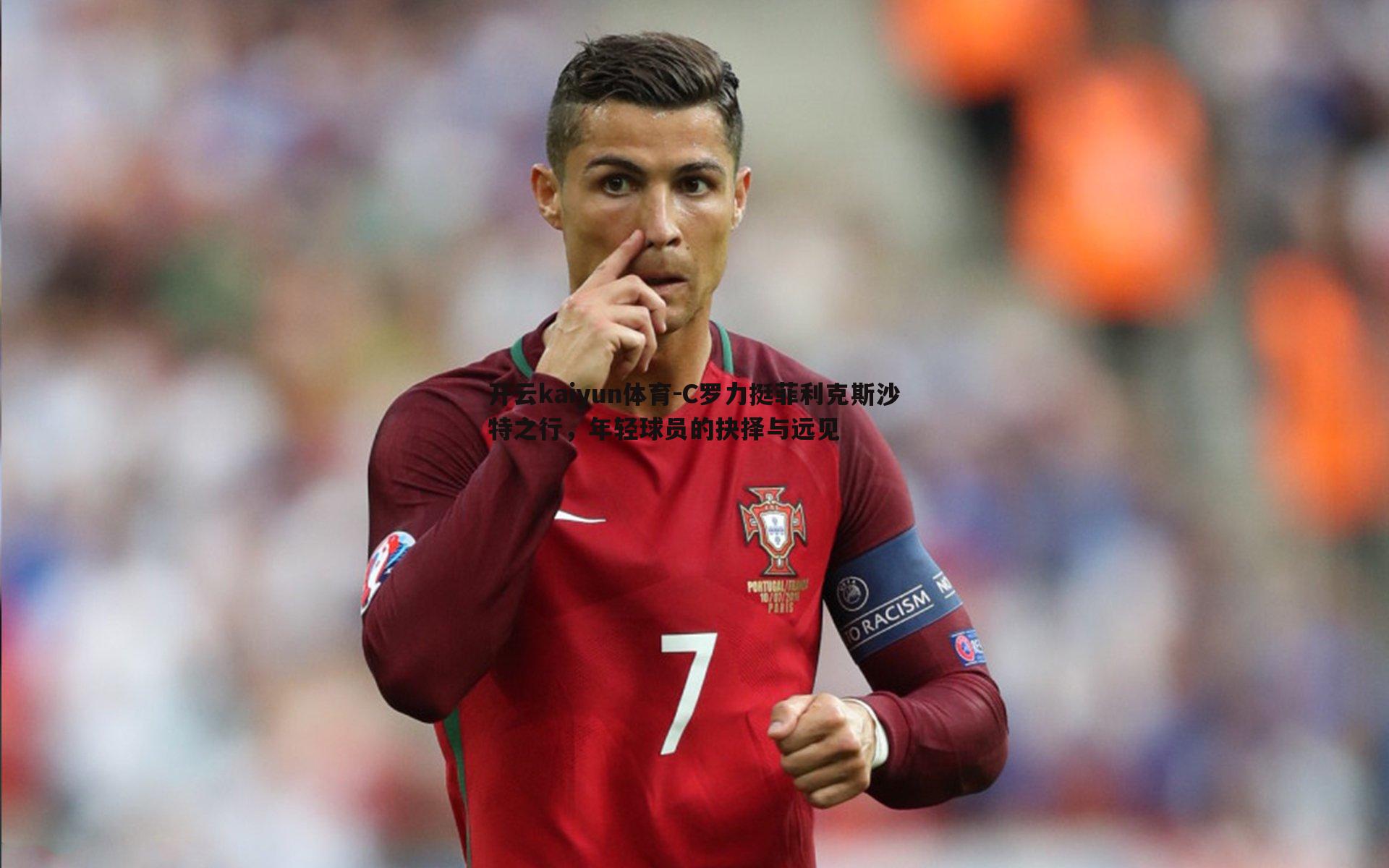 C罗力挺菲利克斯沙特之行，年轻球员的抉择与远见