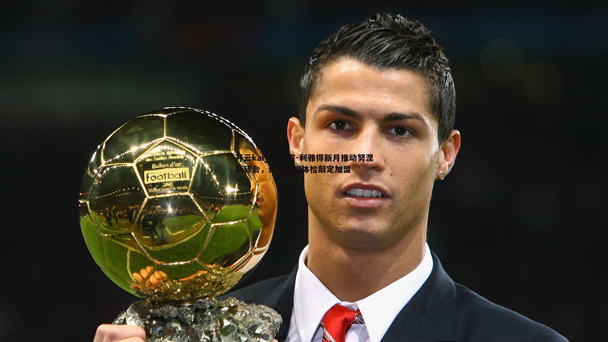 利雅得新月推动努涅斯转会,计划德国体检敲定加盟